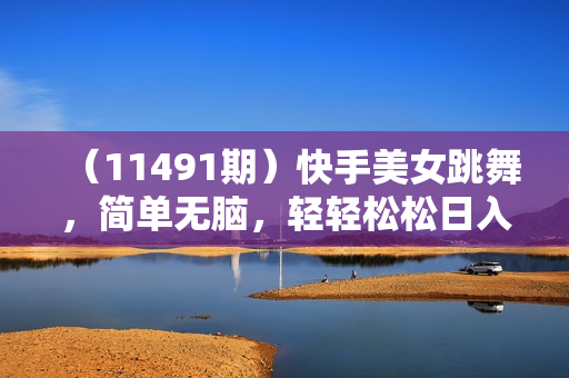 （11491期）快手美女跳舞，简单无脑，轻轻松松日入2000+