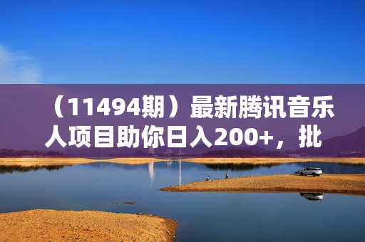 （11494期）最新腾讯音乐人项目助你日入200+，批量操作收益翻倍，轻松实现睡后收入