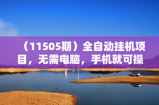 （11505期）全自动挂机项目，无需电脑，手机就可操作，收益无上限