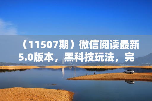 （11507期）微信阅读最新5.0版本，黑科技玩法，完全解放双手，多窗口日入500＋