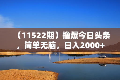 （11522期）撸爆今日头条，简单无脑，日入2000+