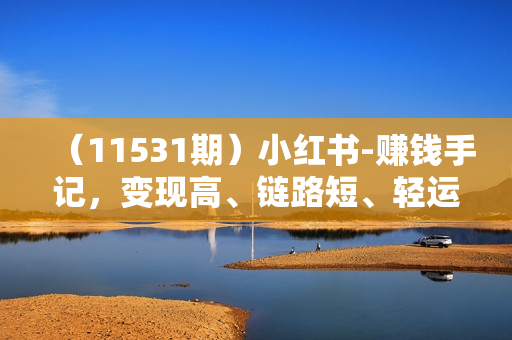 （11531期）小红书-赚钱手记，变现高、链路短、轻运营，这波“小红薯风口”不能再错过