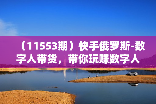 （11553期）快手俄罗斯-数字人带货，带你玩赚数字人短视频带货，单日佣金过万