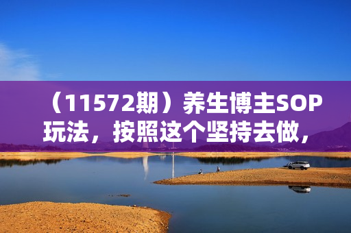 （11572期）养生博主SOP玩法，按照这个坚持去做，引流变现还是很轻松的