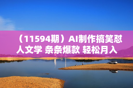 （11594期）AI制作搞笑怼人文学 条条爆款 轻松月入过万-详细教程