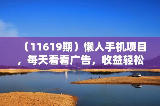 （11619期）懒人手机项目，每天看看广告，收益轻松300+