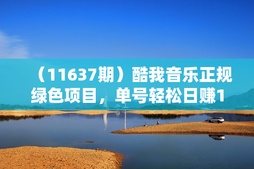 （11637期）酷我音乐正规绿色项目，单号轻松日赚100+，可多开批量操作，收益翻倍，