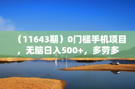 （11643期）0门槛手机项目，无脑日入500+，多劳多得，有手就行