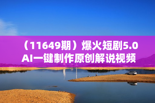 （11649期）爆火短剧5.0  AI一键制作原创解说视频 3分钟一条小白轻松操作 日入2000+