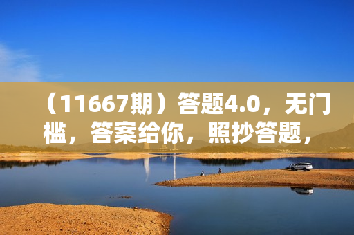 （11667期）答题4.0，无门槛，答案给你，照抄答题，每天1小时，日入50-300+