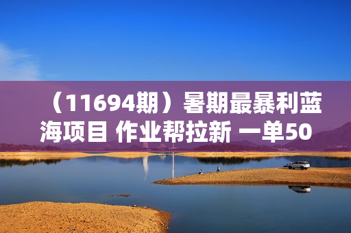 （11694期）暑期最暴利蓝海项目 作业帮拉新 一单50元 配合一键去重软件批量分发