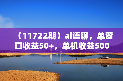（11722期）ai语聊，单窗口收益50+，单机收益500+，无脑挂机无脑干！！！
