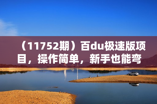 （11752期）百du极速版项目，操作简单，新手也能弯道超车，两天收入1600元