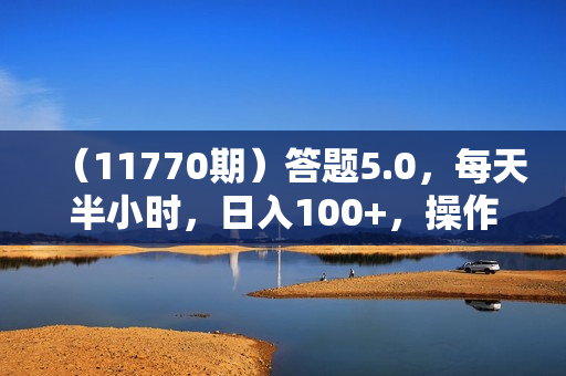 （11770期）答题5.0，每天半小时，日入100+，操作简单，适合大众
