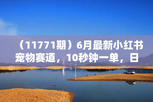 （11771期）6月最新小红书宠物赛道，10秒钟一单，日入2000+，小白也能轻松学会