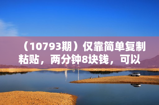 （10793期）仅靠简单复制粘贴，两分钟8块钱，可以无限做，执行就有钱赚