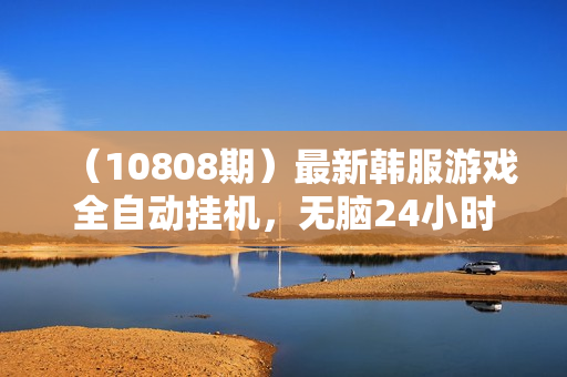 （10808期）最新韩服游戏全自动挂机，无脑24小时，单机日入100-200