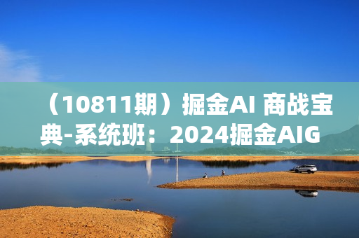 （10811期）掘金AI 商战宝典-系统班：2024掘金AIGC课程（30节视频课）