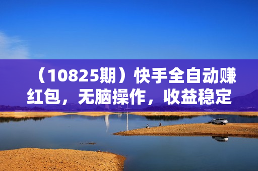 （10825期）快手全自动赚红包，无脑操作，收益稳定，日入1000+