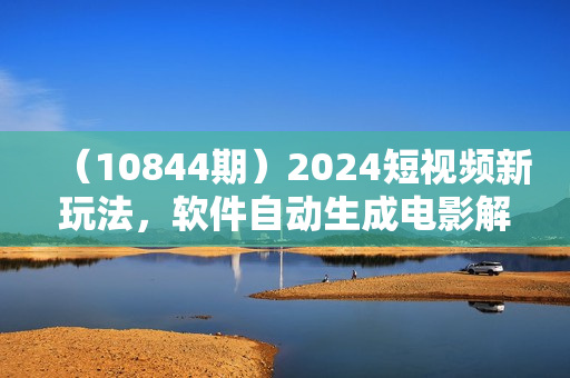 （10844期）2024短视频新玩法，软件自动生成电影解说， 纯原创视频，无脑操作，一
