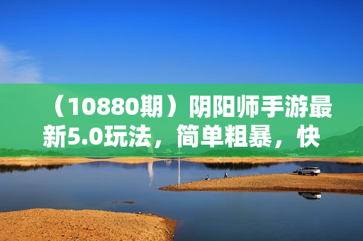 （10880期）阴阳师手游最新5.0玩法，简单粗暴，快速变现，内容全是干货，建议