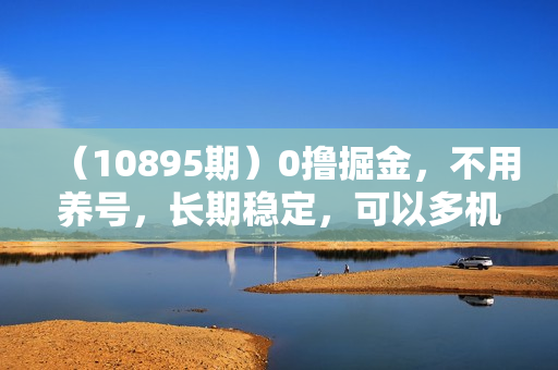 （10895期）0撸掘金，不用养号，长期稳定，可以多机操作，单机日收益30+
