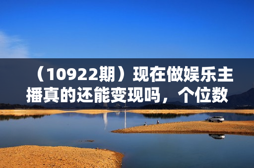 （10922期）现在做娱乐主播真的还能变现吗，个位数直播间一晚上变现纯利一万多，到