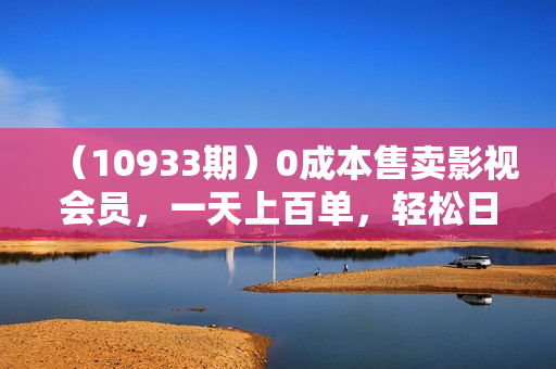 （10933期）0成本售卖影视会员，一天上百单，轻松日入4位数，月入3w+