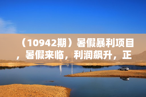 （10942期）暑假暴利项目，暑假来临，利润飙升，正是项目利润爆发时期。市场很
