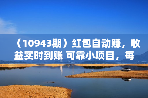（10943期）红包自动赚，收益实时到账 可靠小项目，每日赚个零花钱