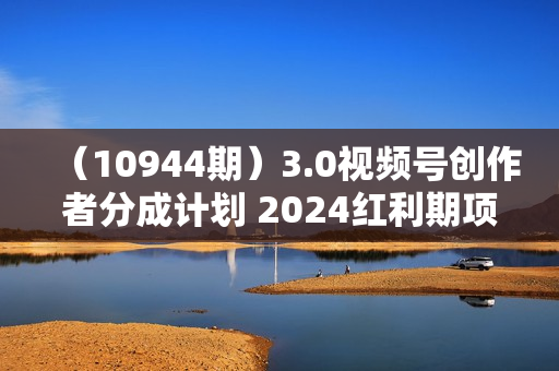 （10944期）3.0视频号创作者分成计划 2024红利期项目 日入1000+