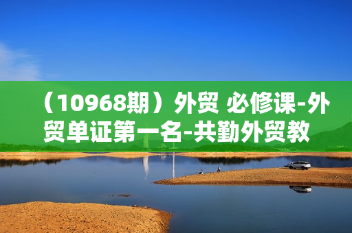 （10968期）外贸 必修课-外贸单证第一名-共勤外贸教程（22节课）