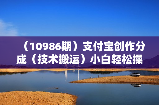 （10986期）支付宝创作分成（技术搬运）小白轻松操作日入500+
