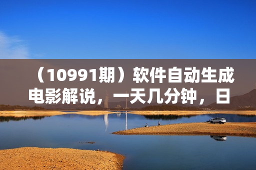 （10991期）软件自动生成电影解说，一天几分钟，日入2000+，小白无脑操作