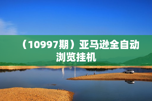 （10997期）亚马逊全自动浏览挂机
