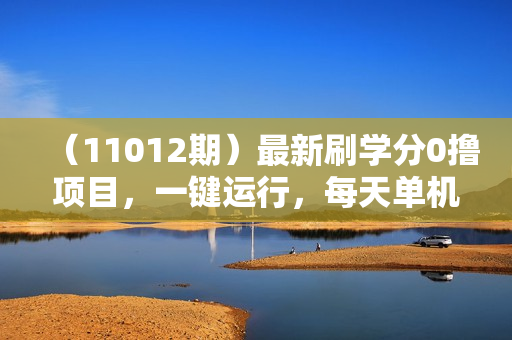 （11012期）最新刷学分0撸项目，一键运行，每天单机收益20-30，可无限放大，当日即