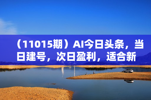 （11015期）AI今日头条，当日建号，次日盈利，适合新手，每日收入超2000元的好项目