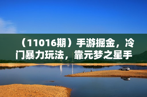 （11016期）手游掘金，冷门暴力玩法，靠元梦之星手游日入1000+，小白也能轻松上手