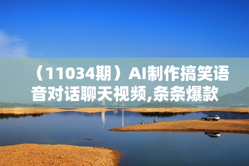 （11034期）AI制作搞笑语音对话聊天视频,条条爆款，轻松日入1000+