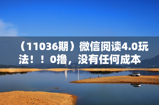 （11036期）微信阅读4.0玩法！！0撸，没有任何成本有手就行，一天利润100+