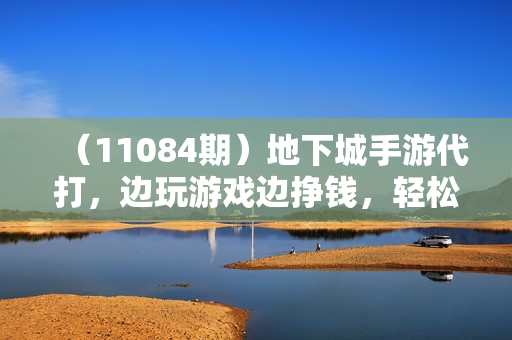 （11084期）地下城手游代打，边玩游戏边挣钱，轻松日入1000+，小白轻松上手，蓝海项目