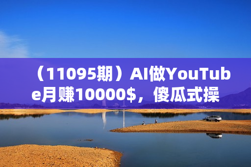 （11095期）AI做YouTube月赚10000$，傻瓜式操作无需露脸，简单粗暴，小白轻松上手