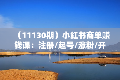 （11130期）小红书商单赚钱课：注册/起号/涨粉/开通蒲公英/变现赚钱（25节课）