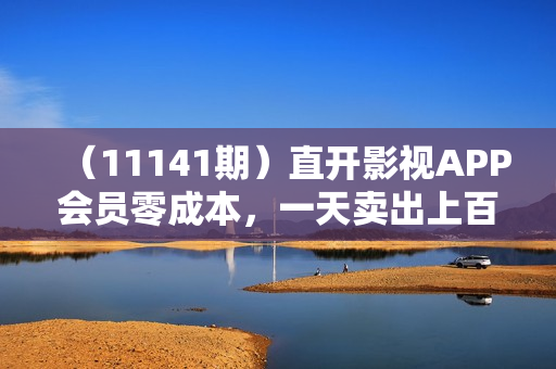 （11141期）直开影视APP会员零成本，一天卖出上百单，日产四位数