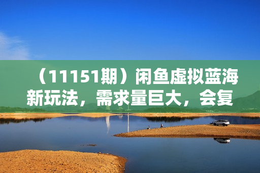 （11151期）闲鱼虚拟蓝海新玩法，需求量巨大，会复制粘贴即可，0门槛，一部手机轻