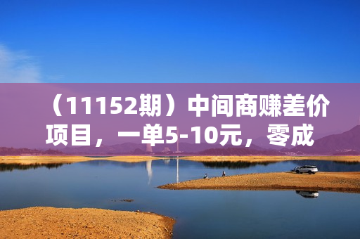 （11152期）中间商赚差价项目，一单5-10元，零成本，无上限做单