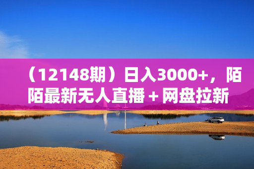 （12148期）日入3000+，陌陌最新无人直播＋网盘拉新打法，落地教程