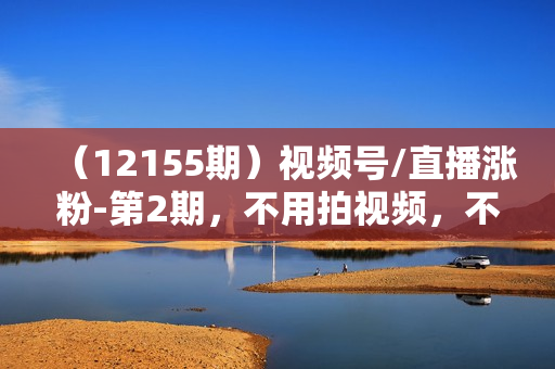 （12155期）视频号/直播涨粉-第2期，不用拍视频，不用卖货，在直播间做菜，就可以搞钱