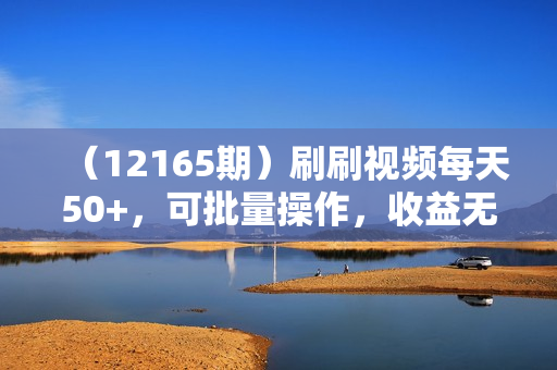 （12165期）刷刷视频每天50+，可批量操作，收益无上限，有手就行！