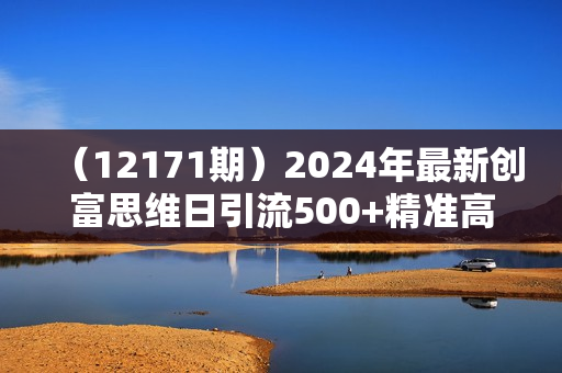 （12171期）2024年最新创富思维日引流500+精准高质量创业粉，五分钟一条百万播放量